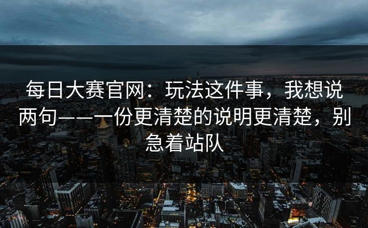 每日大赛官网：玩法这件事，我想说两句——一份更清楚的说明更清楚，别急着站队