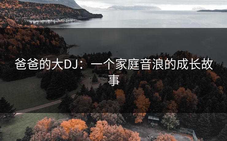 爸爸的大DJ：一个家庭音浪的成长故事