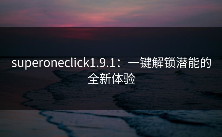 superoneclick1.9.1：一键解锁潜能的全新体验