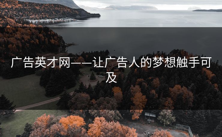 广告英才网——让广告人的梦想触手可及