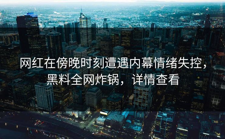 网红在傍晚时刻遭遇内幕情绪失控，黑料全网炸锅，详情查看