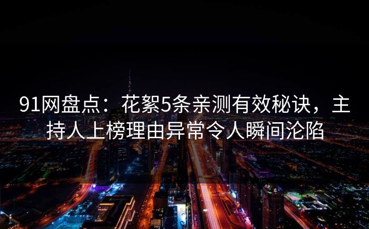 91网盘点：花絮5条亲测有效秘诀，主持人上榜理由异常令人瞬间沦陷